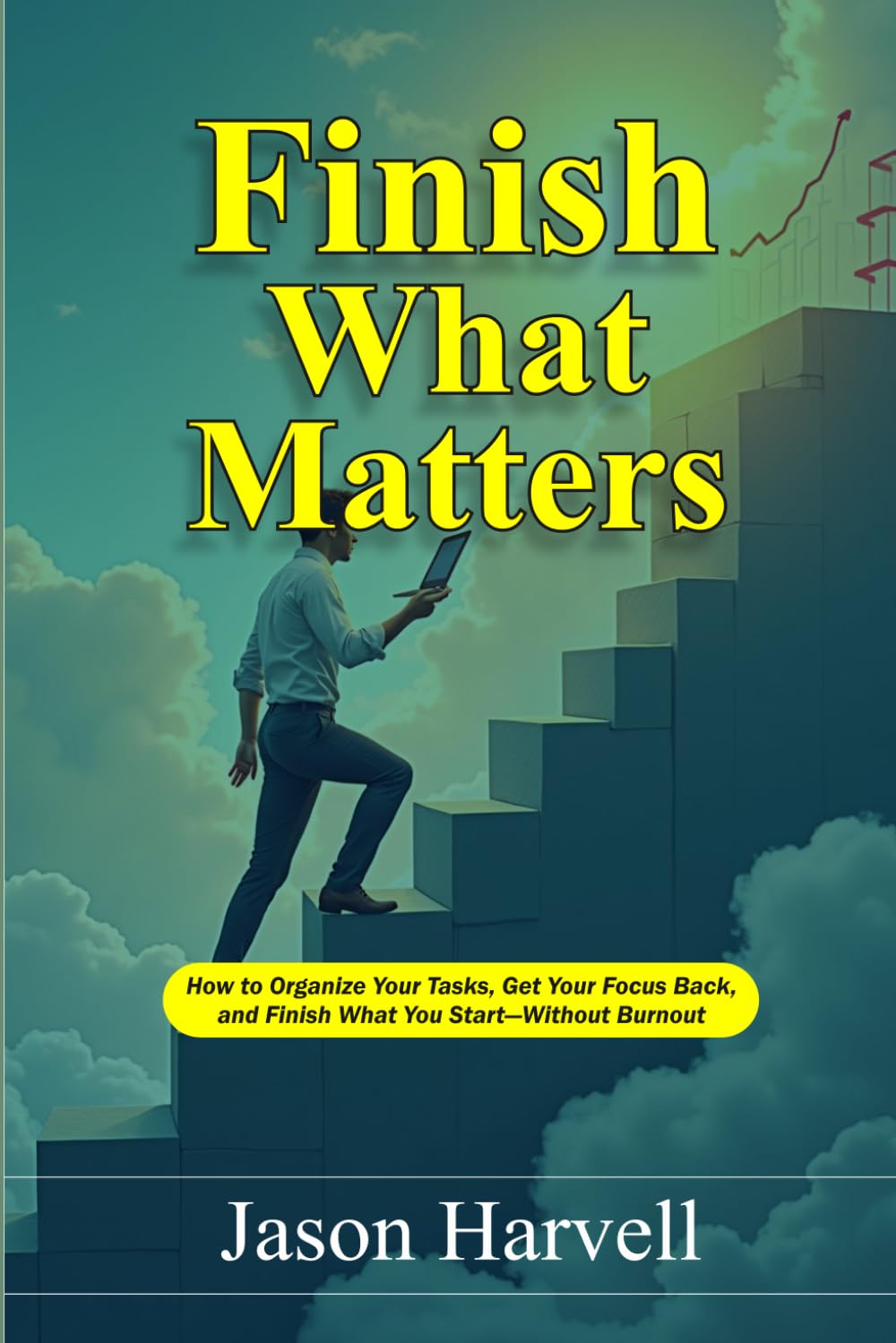 Finish What Matters: How to Organize Your Tasks, Get Your Focus Back, and Finish What You Start—Without Burnout