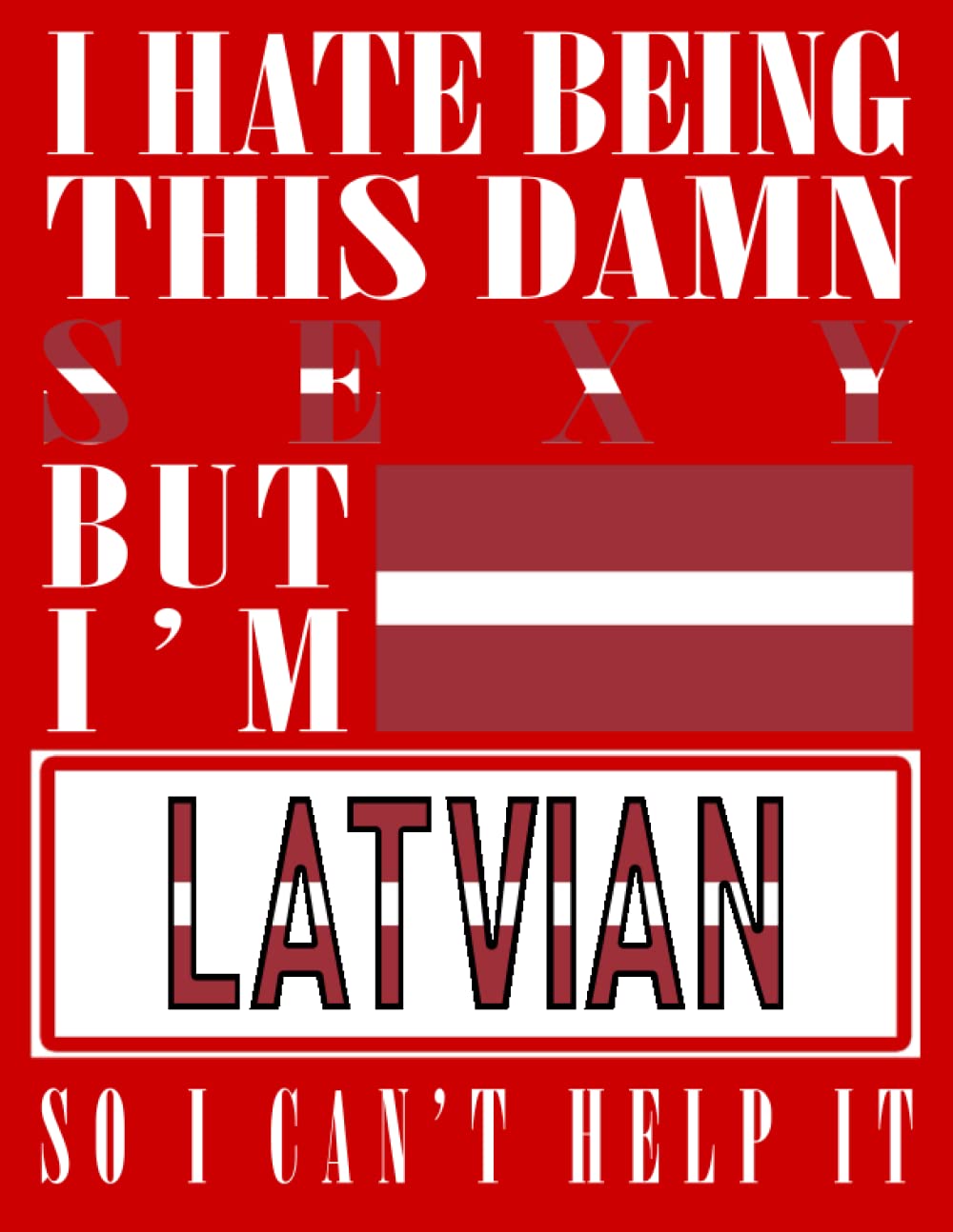 I Hate Being This Damn Sexy But I'm Latvian So I Can't Help It: Funny latvian Notebook Journal Diary Latvia Heritage Gift, 110 Lined pages , High-Quality Cover (8.5 x 11) Inches