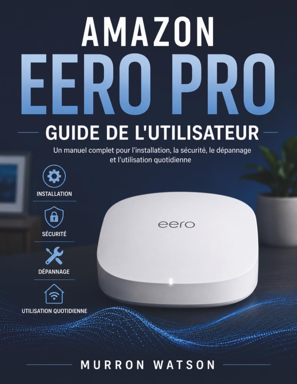 AMAZON EERO PRO GUIDE DE L'UTILISATEUR: Un manuel complet pour l'installation, la sécurité, le dépannage et l'utilisation quotidienne