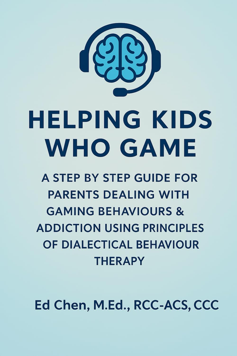 Helping Kids Who Game: A Step-By-Step Guide For Parents & Caregivers Dealing With Gaming Behaviours & Addiction, Using Principles Of Dialectical