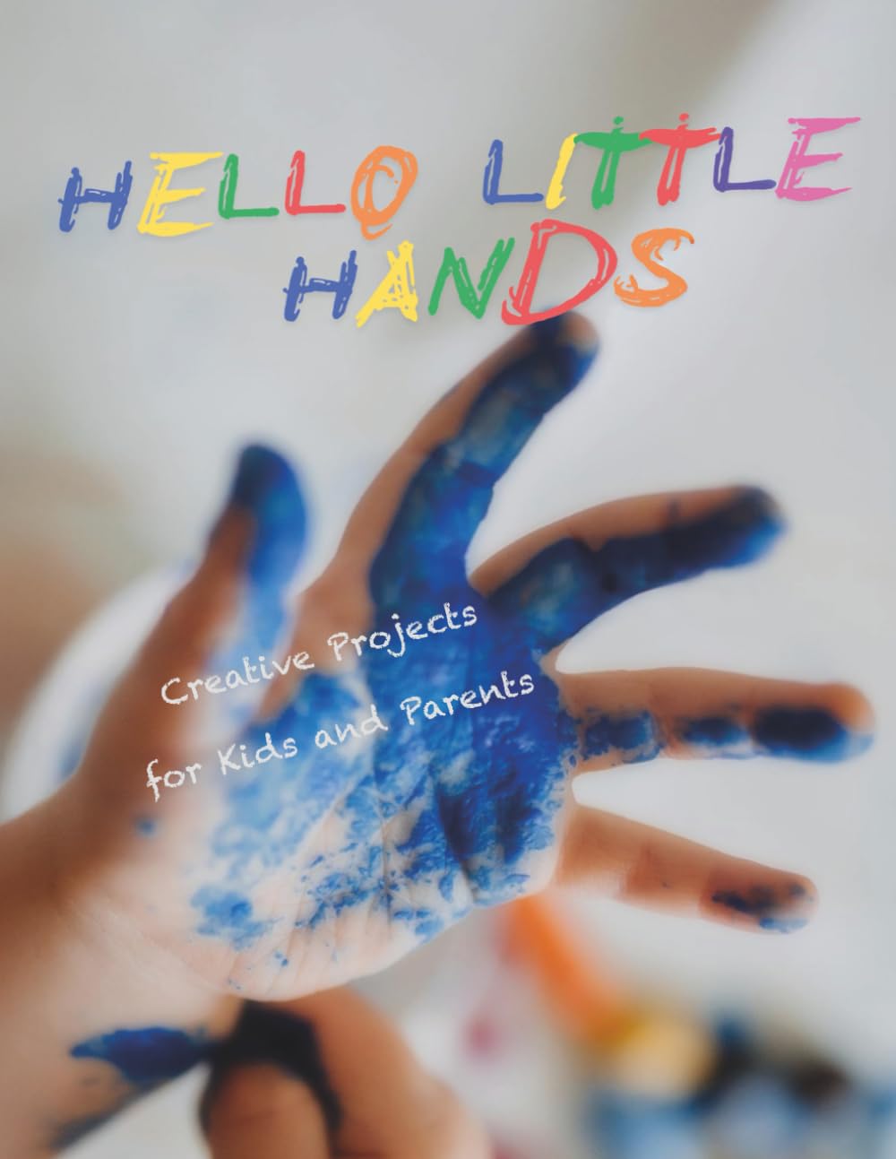 Hello Little Hands: Creative Projects for Kids and Parents