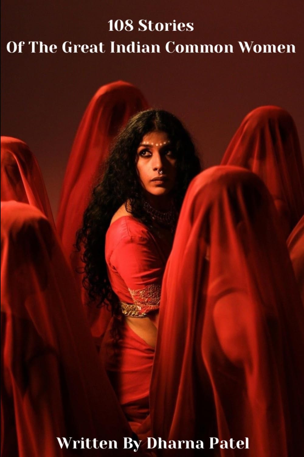 108 Stories Of The Great Indian Common Women by Dharna Patel: Because every women has a story worth telling