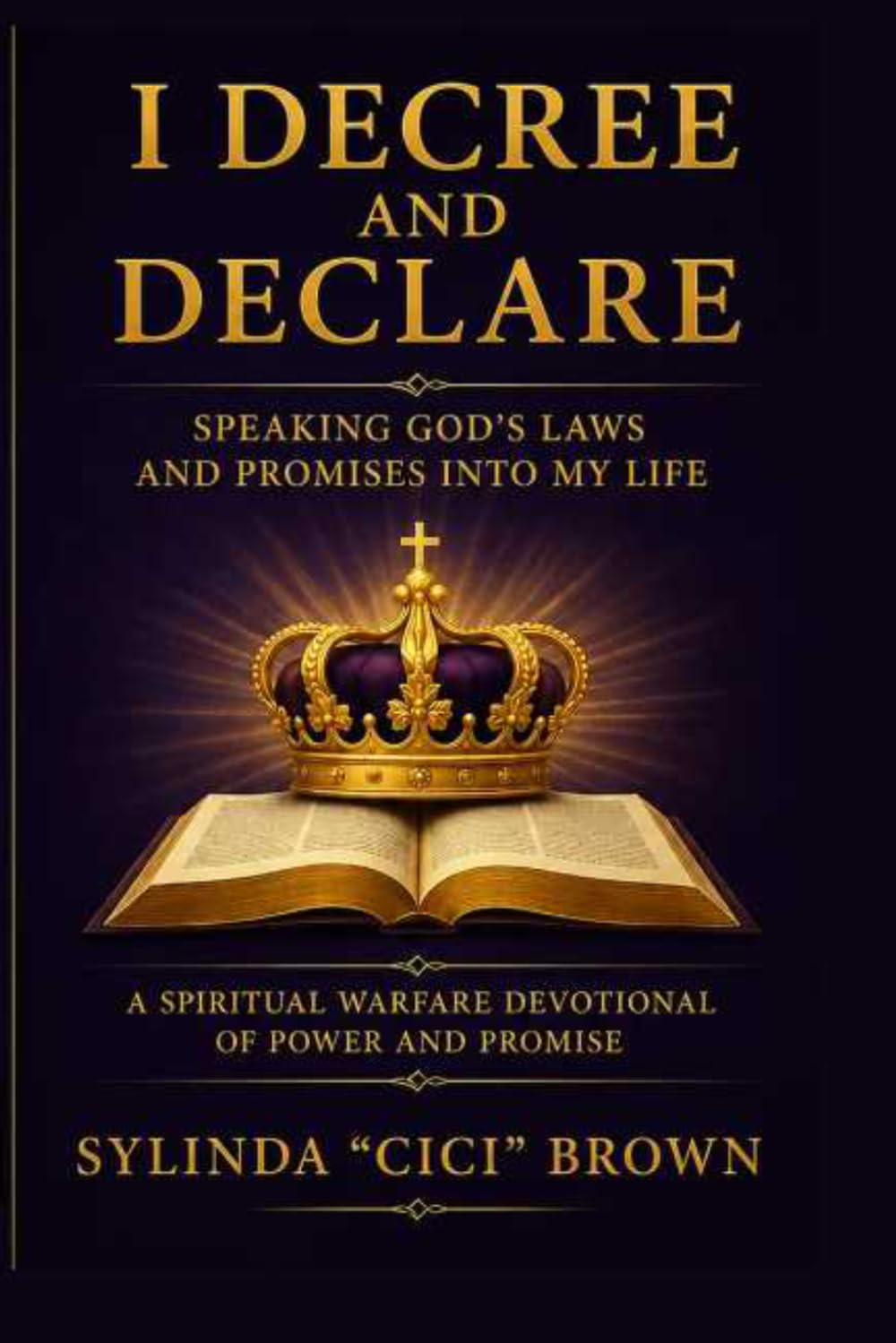 I Decree and Declare — Speaking God’s Laws and Promises Into My Life by Sylinda “CiCi” Brown