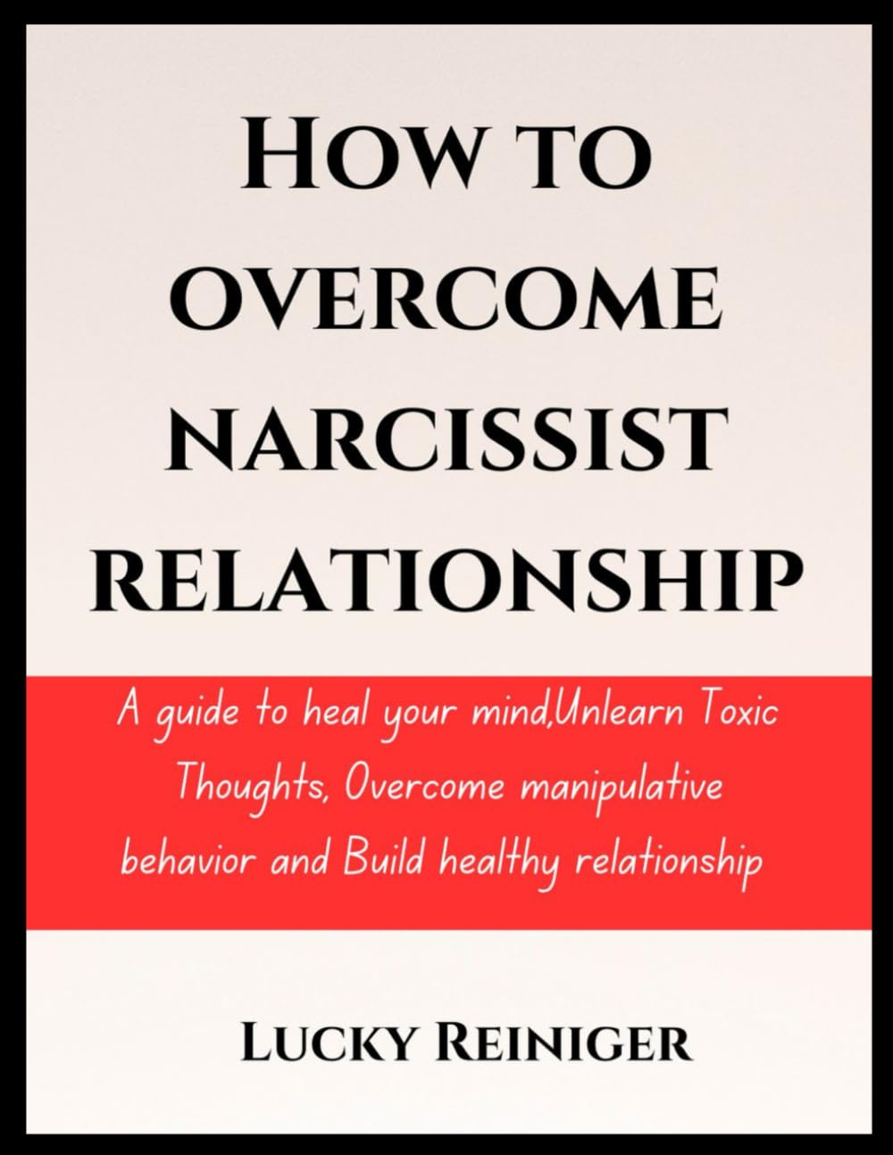 How to overcome narcissist relationship: A guide to heal your mind,Unlearn Toxic Thoughts, Overcome manipulative behavior and Build healthy relationship