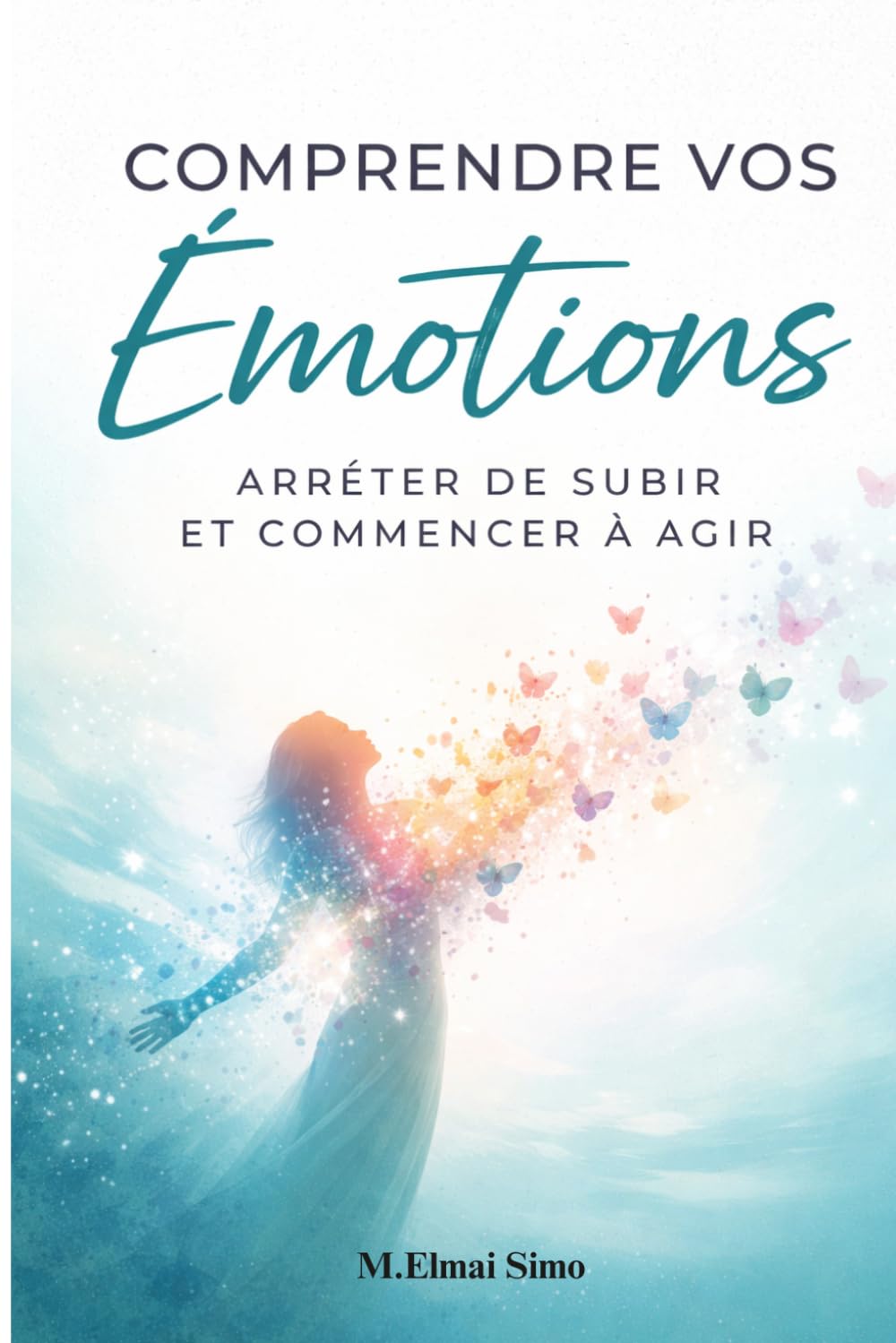 Comprendre vos Émotions – Arrêter de Subir et Commencer à Agir: Apprends à décrypter ce que tu ressens, reprendre le contrôle de tes réactions et ... enfin vivre avec clarté, calme et confiance .