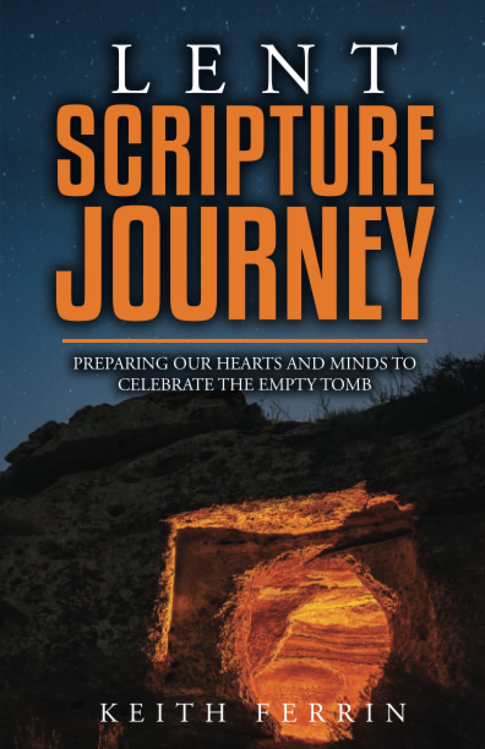 Lent Scripture Journey: Preparing Our Hearts and Minds to Celebrate the Empty Tomb (Scripture Journeys with Keith Ferrin)