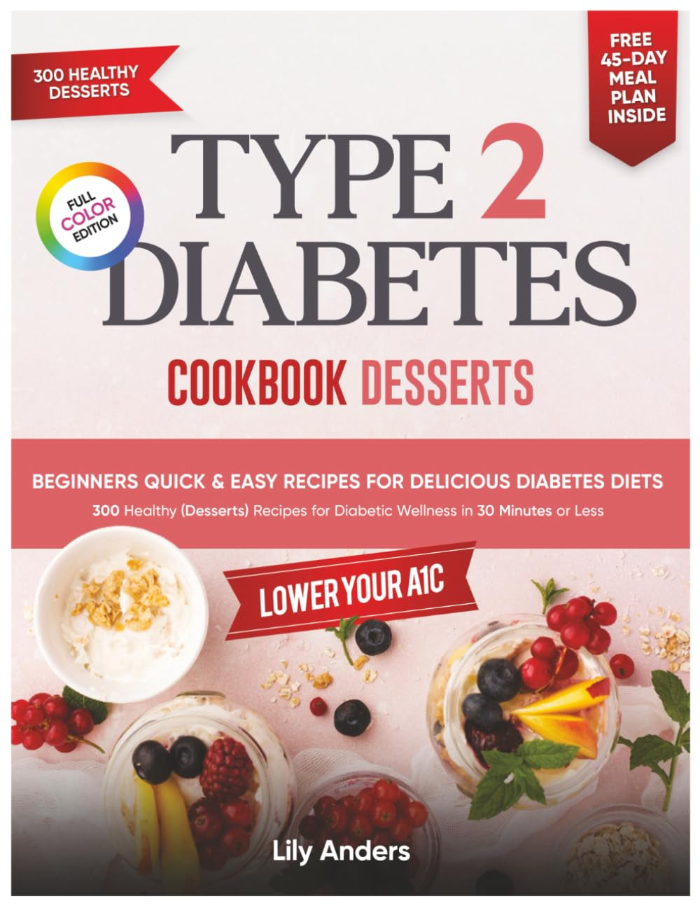 Type 2 Diabetes Cookbook Beginner's Quick & Easy Recipes for Delicious Diabetes Diets 300 Healthy Desserts: For Diabetic Wellness in 30 Minutes or Less