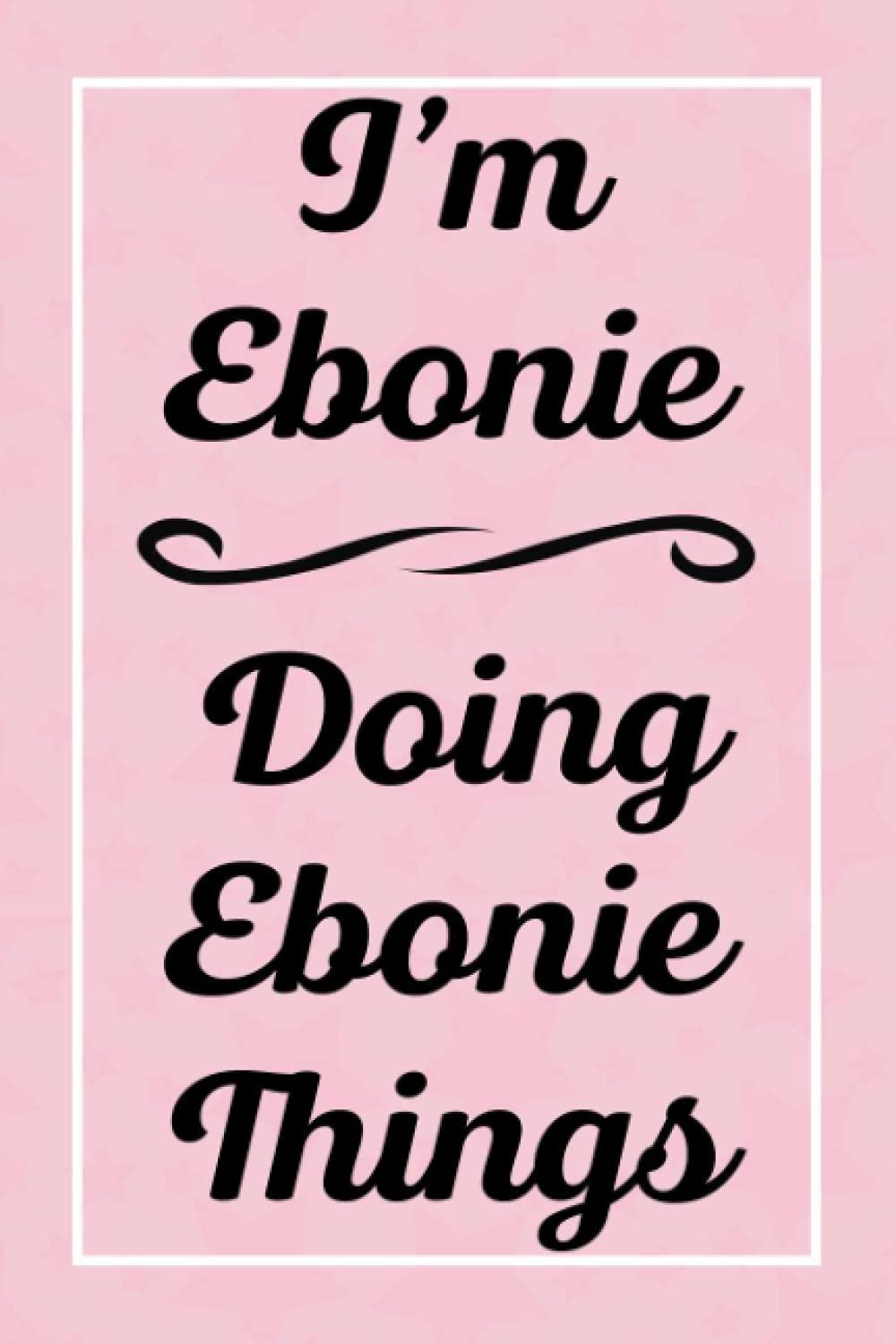 I'm Ebonie Doing Ebonie Things: Perfect for Sketching Drawing Noting and Writing, 120 Pages, 6x9
