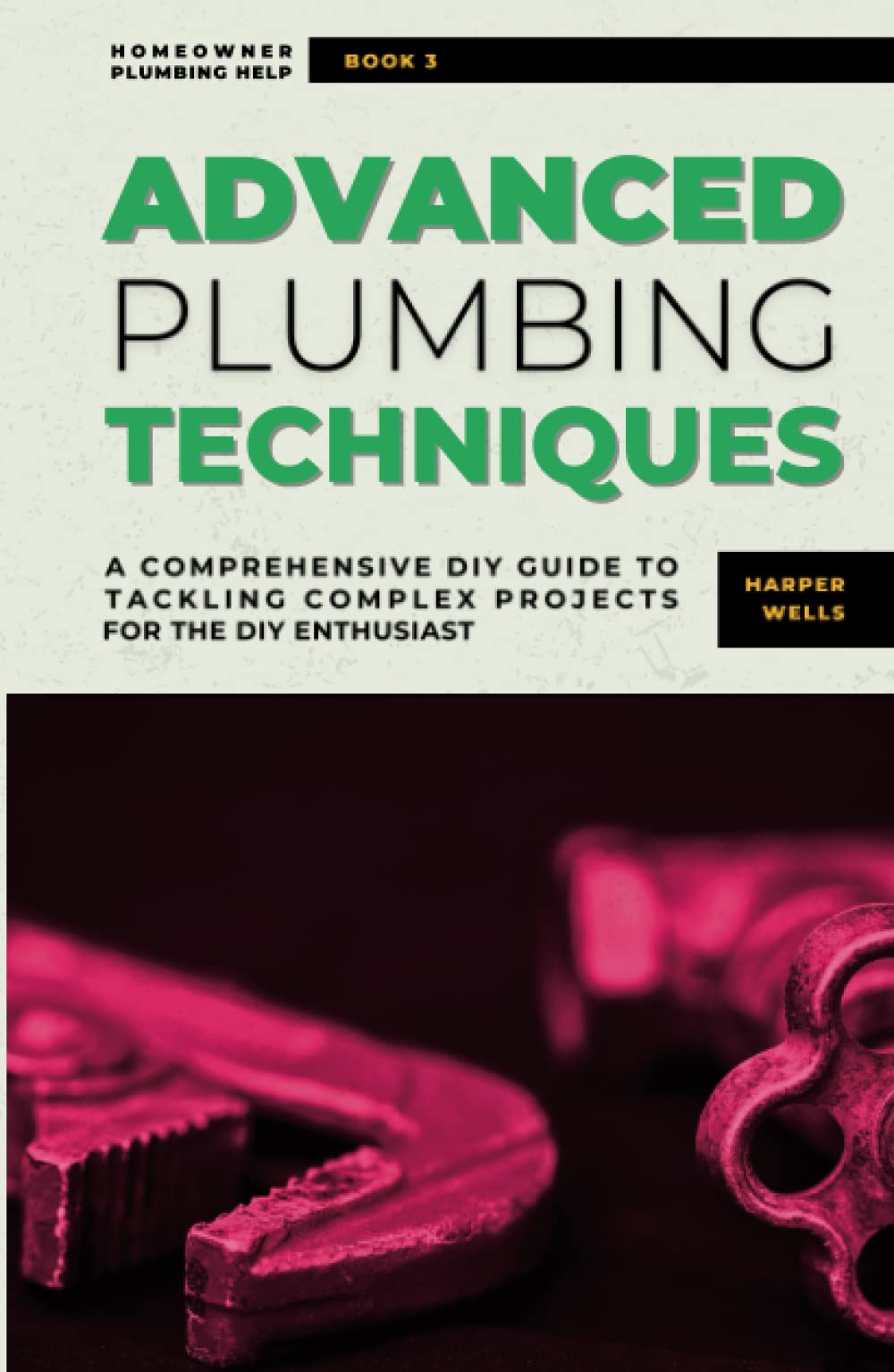 Advanced Plumbing Techniques: A Comprehensive Guide to Tackling Complex Projects for the DIY Enthusiast (Homeowner Plumbing Help)