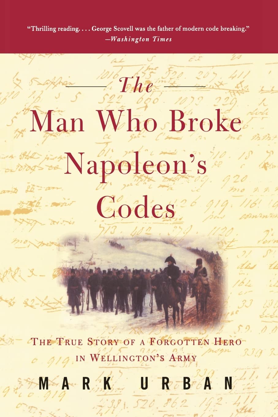 The Man Who Broke Napoleon's Codes: The Dramatic True Story of the Officer Who Cracked French Ciphers to Save Wellington's Army
