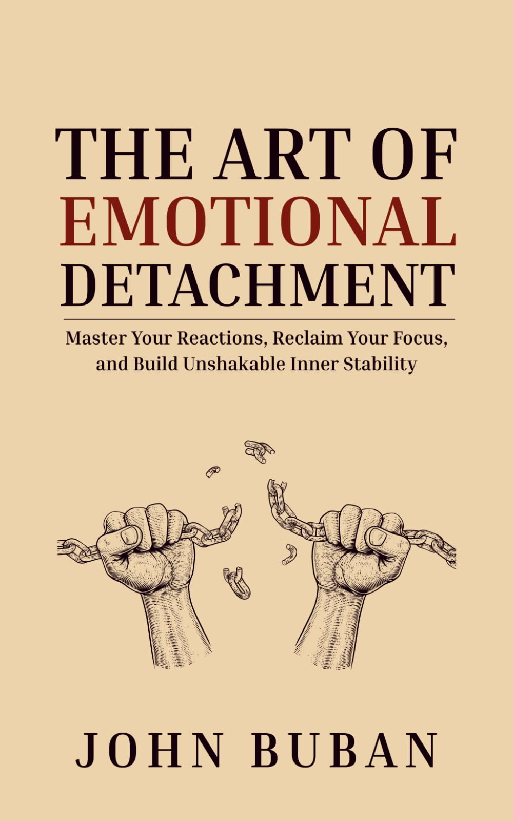 The Art of Emotional Detachment: Master Your Reactions, Reclaim Your Focus, and Build Unshakable Inner Stability
