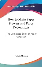 How to Make Paper Flowers and Party Decorations: The Complete Book of Paper Handcraft
