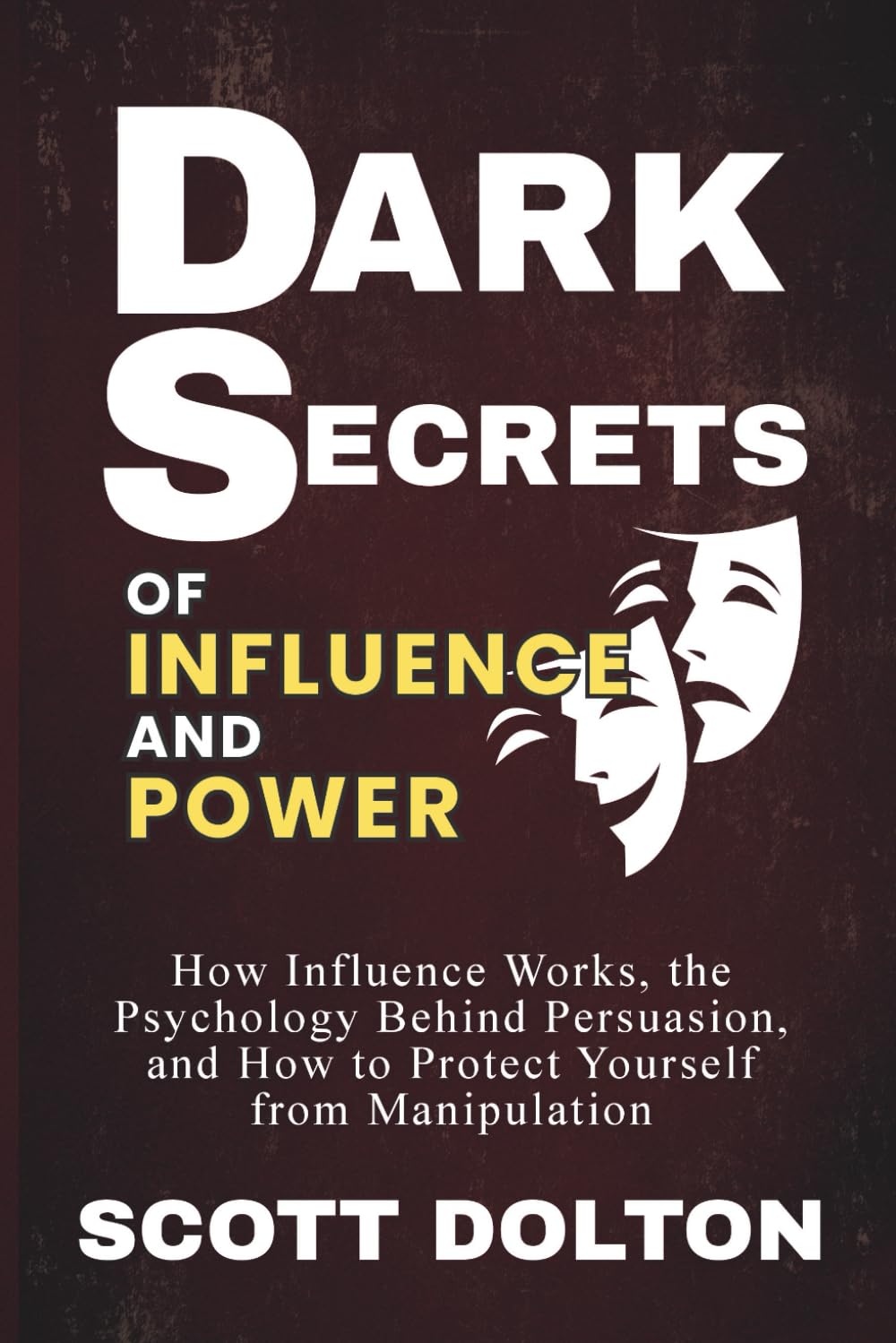 Dark Secrets of Influence and Power: How Influence Works, the Psychology Behind Persuasion, and How to Protect Yourself from Manipulation