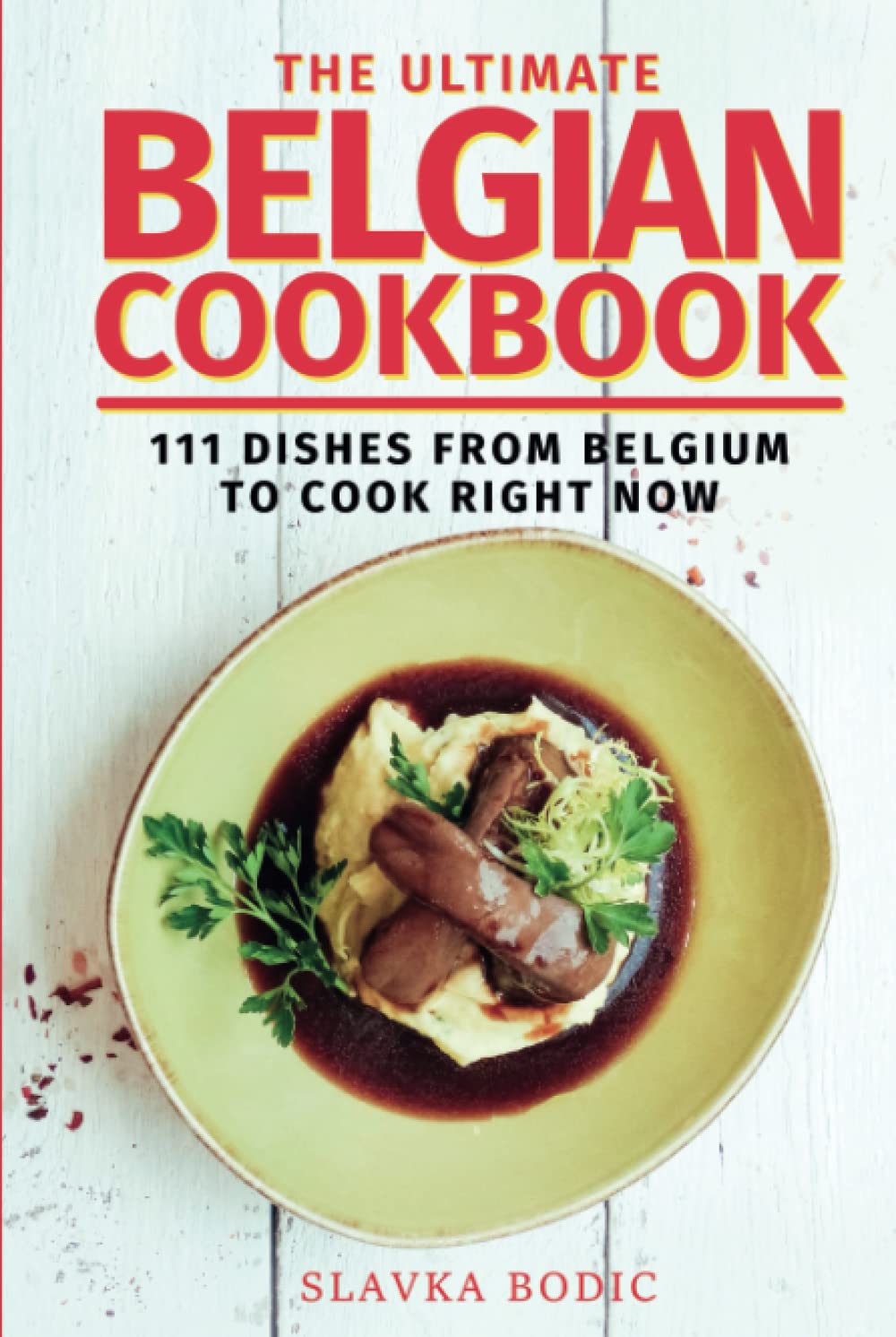 The Ultimate Belgian Cookbook: 111 Dishes From Belgium To Cook Right Now (World Cuisines)