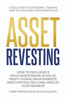 ASSET REVESTING: HOW TO EXCLUSIVELY HOLD ASSETS RISING IN VALUE, PROFIT DURING BEAR MARKETS, AND CONTINUE BUILDING WEALTH IN RETIREMENT-Wow! eBook