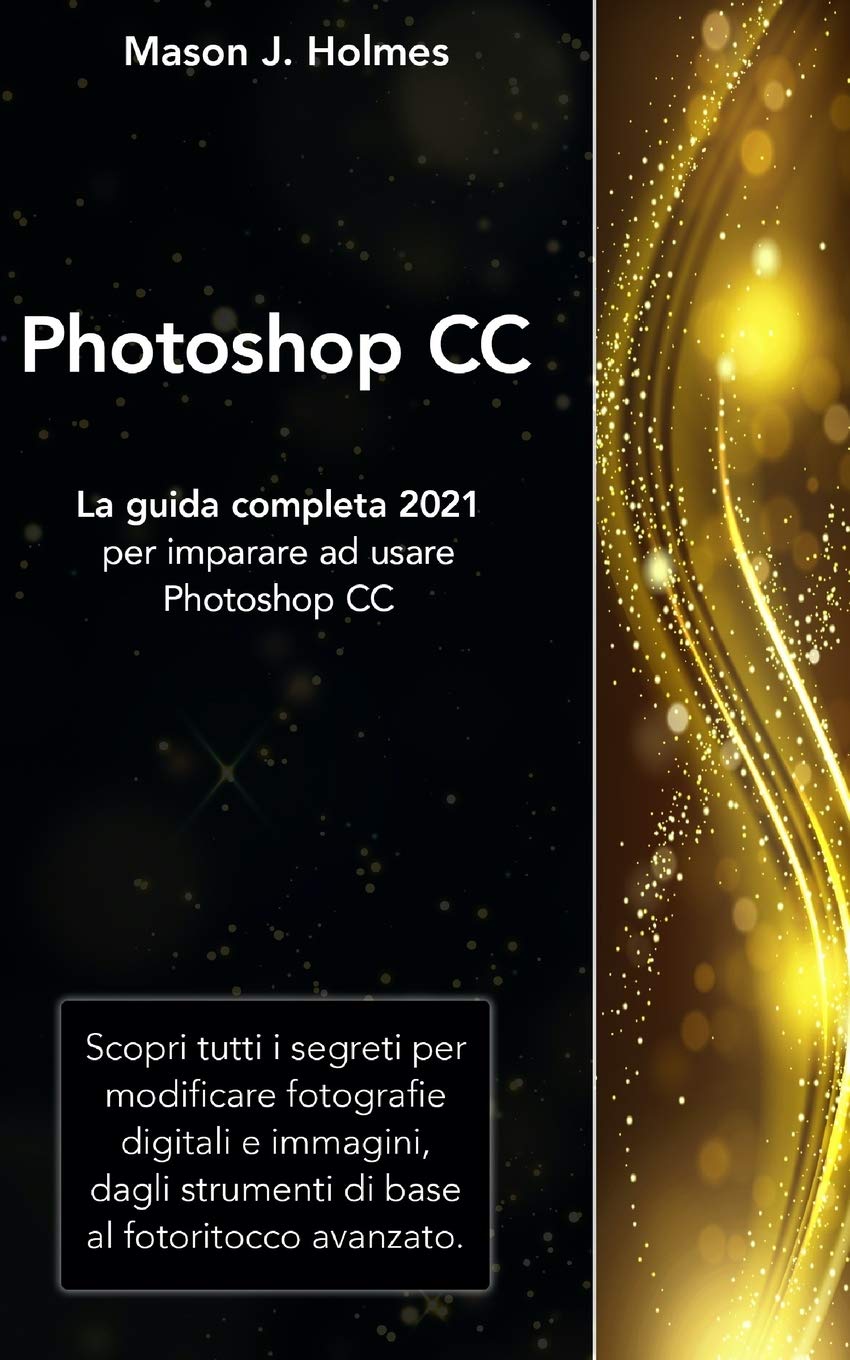 Photoshop: La guida completa 2021 per imparare ad usare Photoshop CC. Scopri tutti i segreti per modificare fotografie digitali e immagini, dagli strumenti di base al fotoritocco avanzato.