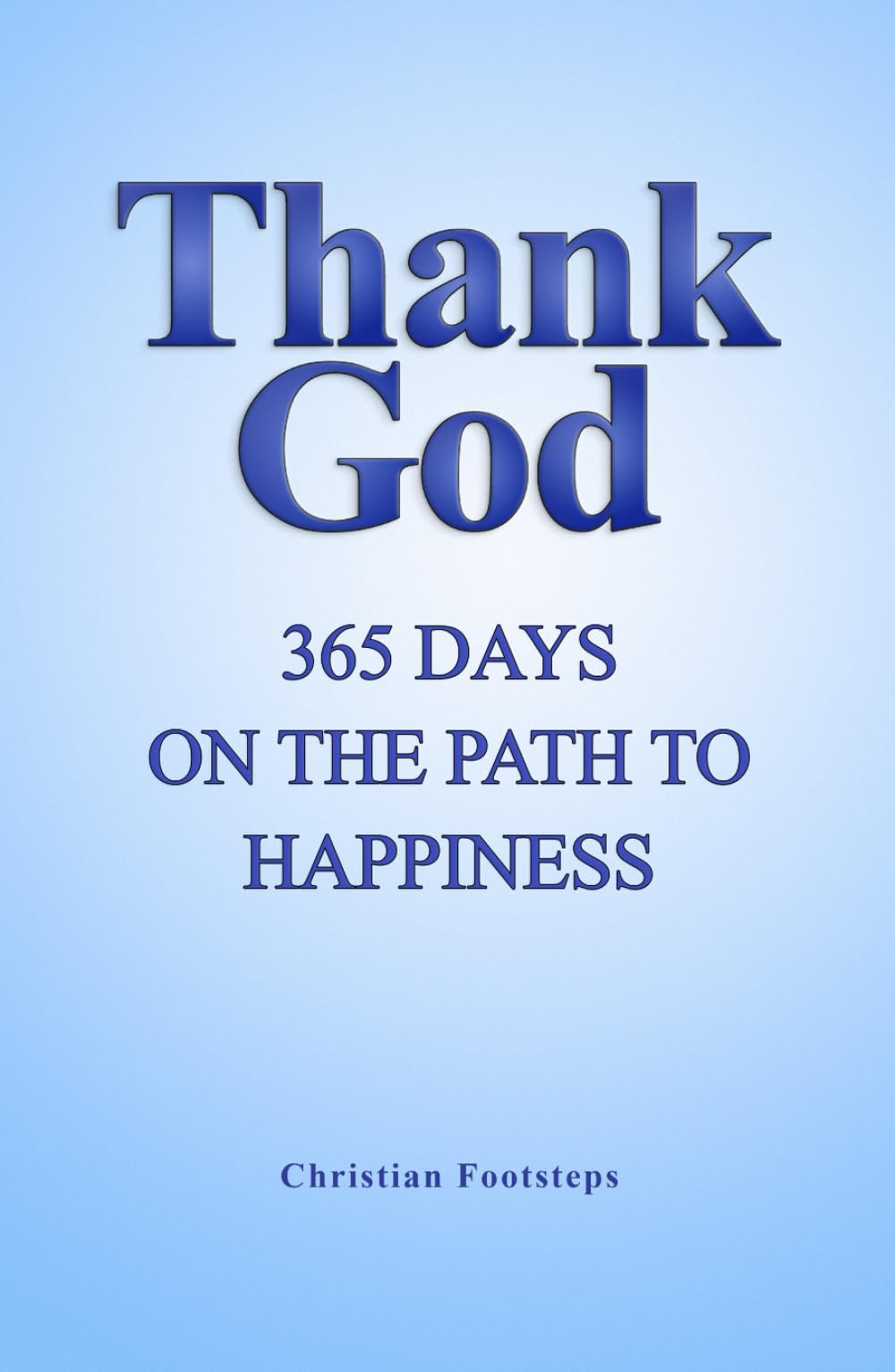 Thank God - 365 Days On The Path To Happiness: One-Minute Daily Devotions, Short Bible Studies, Quick Scripture Readings, and Guided Prayers for Christians (Mini Christian Devotionals)
