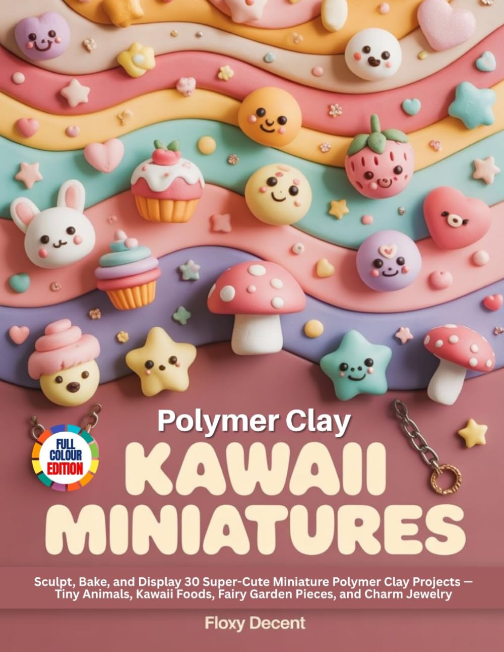 POLYMER CLAY KAWAII MINIATURES: Sculpt, Bake, and Display 30 Super-Cute Miniature Polymer Clay Projects — Tiny Animals, Kawaii Foods, Fairy Garden Pieces, and Charm Jewelry