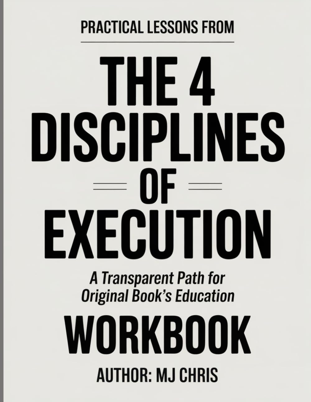 PRACTICAL LESSONS FROM THE 4 DISCIPLINES OF EXECUTION: A TRANSPARENT PATH FOR ORIGINAL BOOK’S EDUCATION