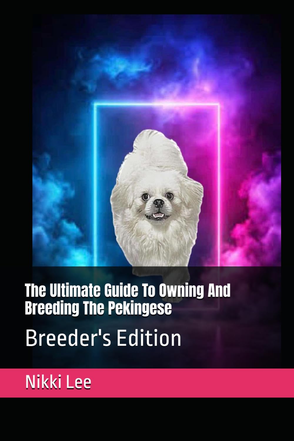 The Ultimate Guide To Owning And Breeding The Pekingese: Breeder's Edition