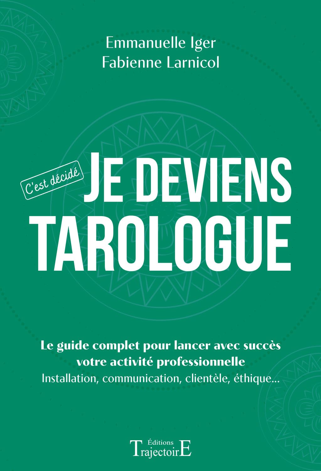 Je deviens tarologue - C'est décidé - Le guide complet pour lancer avec succès votre activité professionnelle: Le guide complet pour lancer avec ... ... communication, clientèle, éthique...