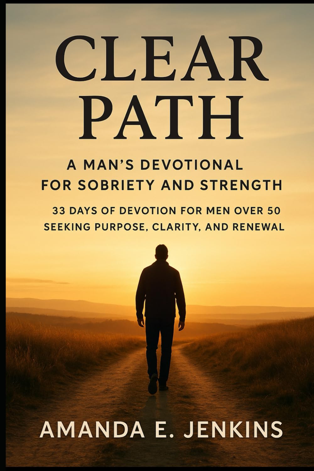 Clear Path: A Man’s Devotional for Sobriety and Strength: 33 Days of Devotion for Men Over 50 Seeking Purpose, Clarity, and Renewal (Whispers of Grace)