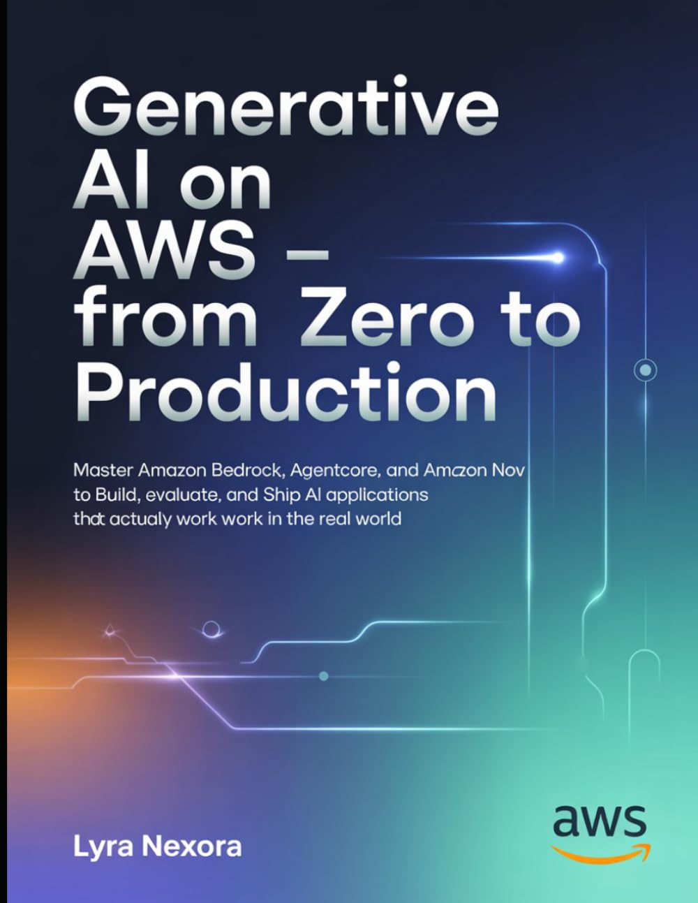 Generative AI on AWS — From Zero to Production: Master Amazon Bedrock, AgentCore, and Amazon Nova to Build, Evaluate, and Ship AI Applications That Actually Work in the Real World