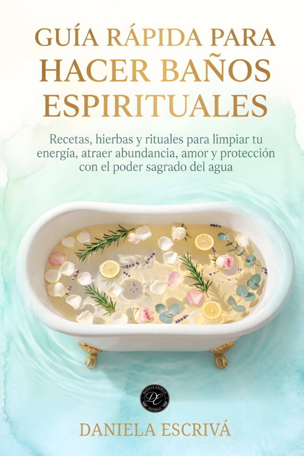 Guía Rápida para hacer baños espirituales: Recetas, hierbas y rituales para limpiar tu energía, atraer abundancia, amor y protección con el poder sagrado del agua (Guías Rápidas de Espiritualidad)