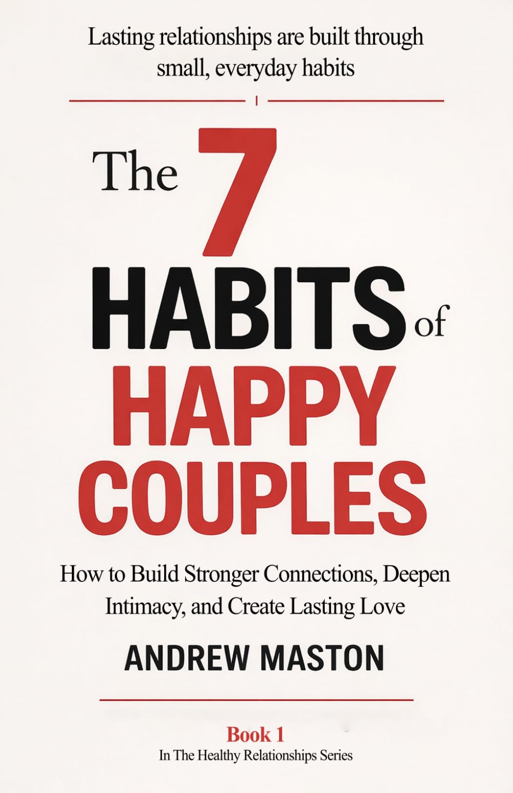 The 7 HABITS OF HAPPY COUPLES: How to Build Stronger Connections, Deepen Intimacy, and Create Lasting Love (Healthy Relationships Series)