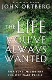 The Life You've Always Wanted: Spiritual Disciplines for Ordinary People