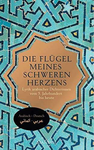 Die Flügel meines schweren Herzens: Lyrik arabischer Dichterinnen vom 5. Jahrhundert bis heute Die Flügel meines schweren Herzens: Lyrik arabischer Dichterinnen vom 5. Jahrhundert bis heute