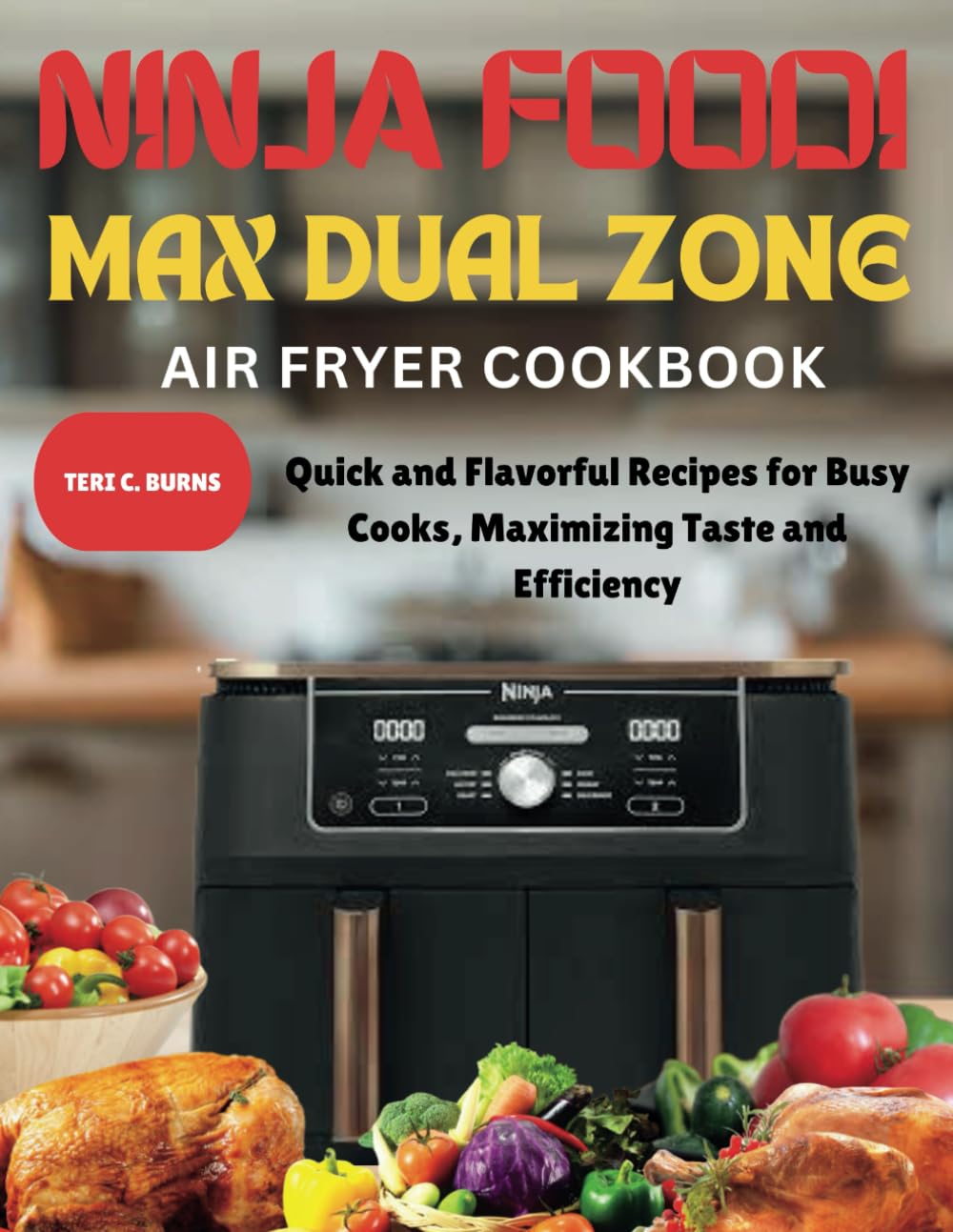 Ninja Foodi Max Dual Zone Air Fryer Cookbook: Quick and Flavorful Recipes for Busy Cooks, Maximizing Taste and Efficiency