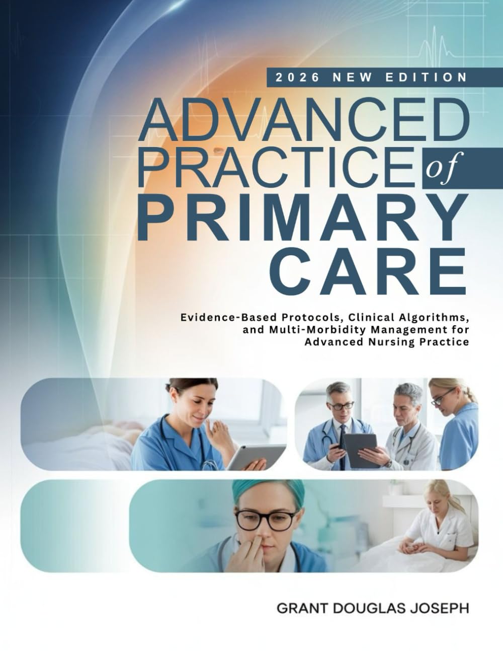 ADVANCED PRACTICE OF PRIMARY CARE: Evidence-Based Protocols, Clinical Algorithms, and Multi-Morbidity Management for Advanced Nursing Practice