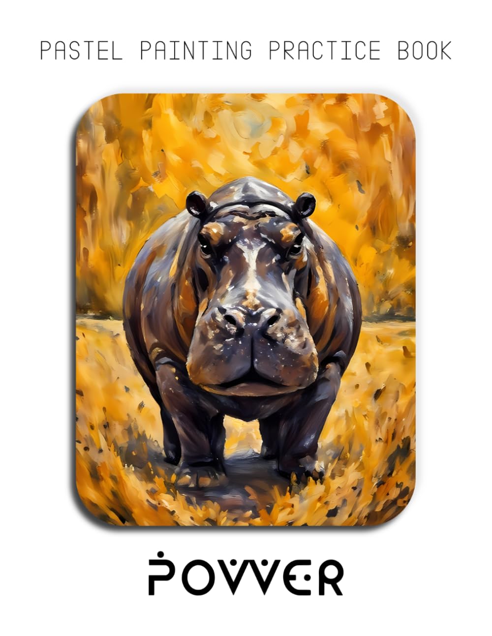 Pastel Painting Practice Book - Power: Mastering Hippo Portraits, Rich Pastel Textures, and Expressive Wildlife Art