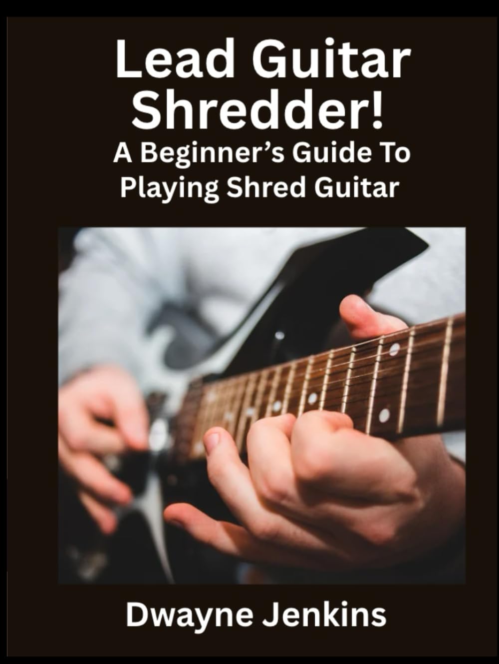 Lead Guitar Shredder: A Beginners Guide To Playing Shred Guitar