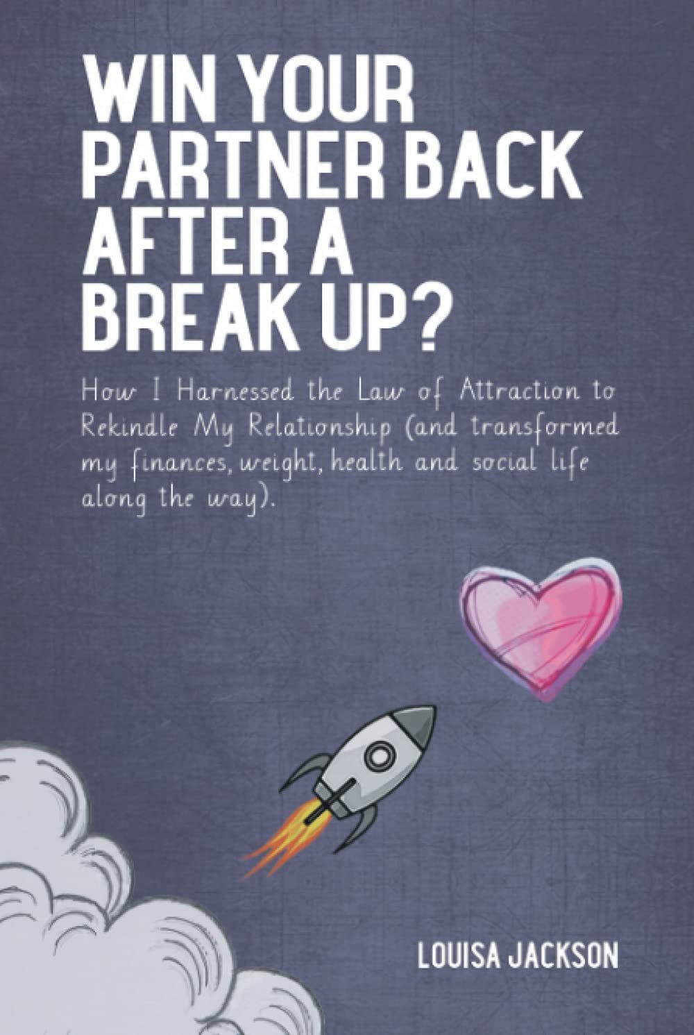 Win Your Partner Back After A Break Up?: How I Harnessed the Law of Attraction to Rekindle My Relationship (And Transformed My Finances, Weight, Health and Social Life Along the Way)