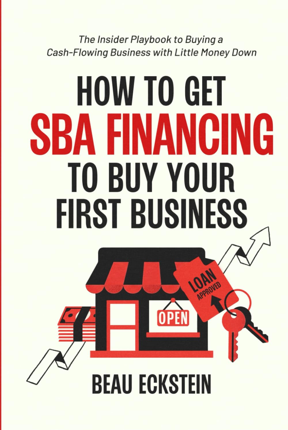 How to Get SBA Financing to Buy Your First Business: The Insider Playbook to Buying a Cash-Flowing Business with Little Money Down
