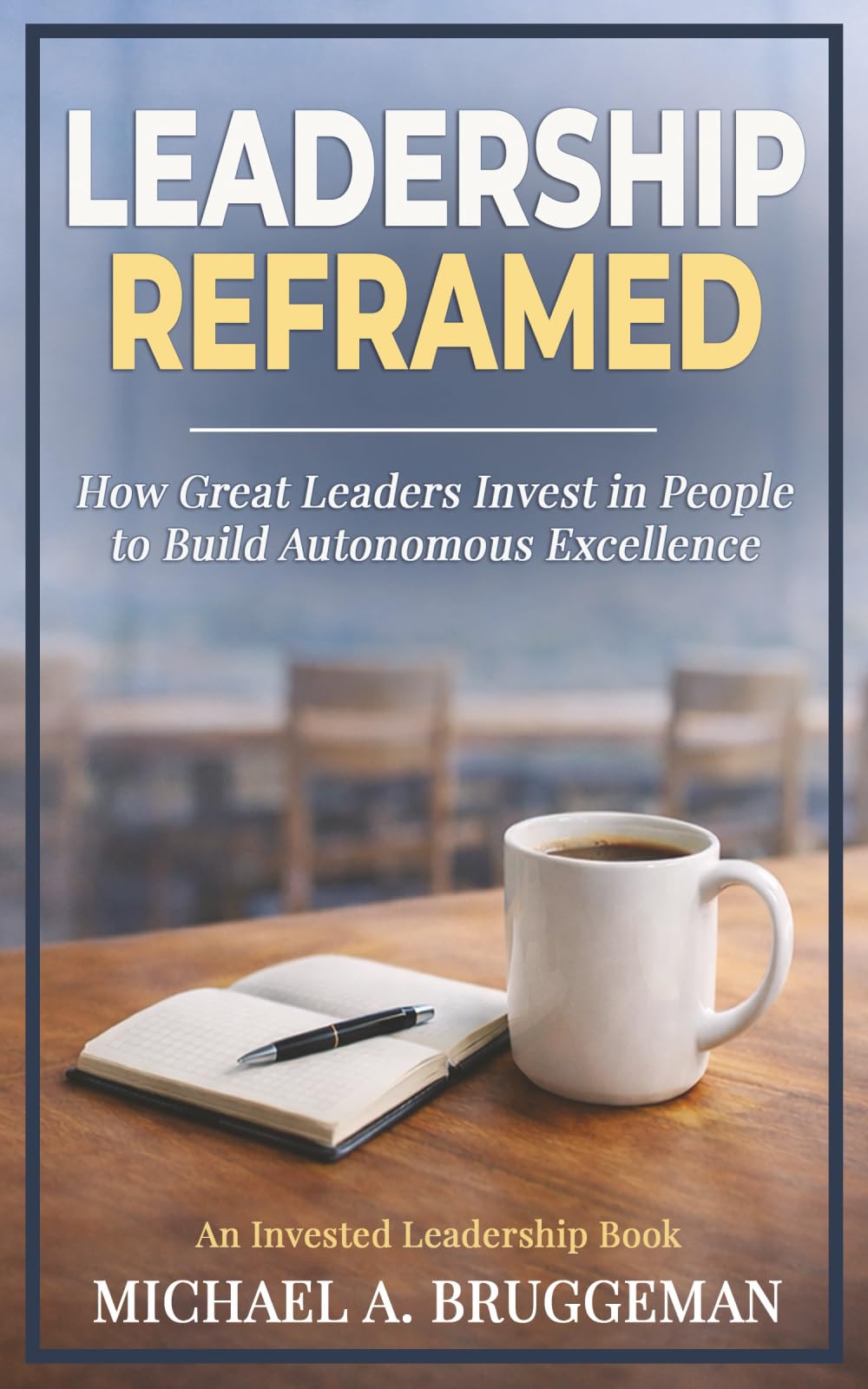 Leadership Reframed: How Great Leaders Invest in People to Build Autonomous Excellence