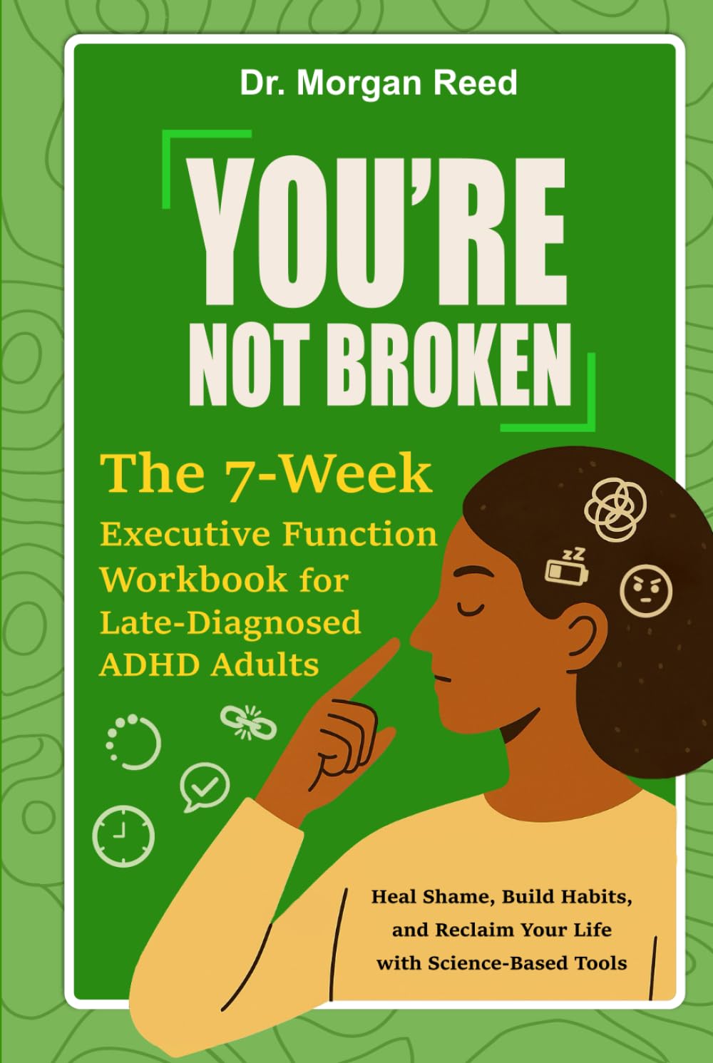 You’re Not Broken: The 7-Week Executive Function Workbook for Late-Diagnosed ADHD Adults: Heal Shame, Build Habits, and Reclaim Your Life with Science-Based Tools