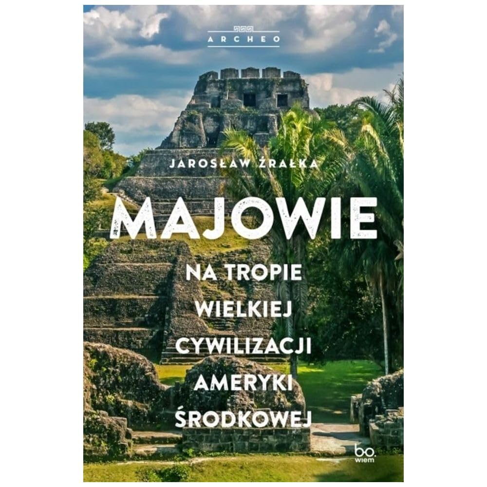 Majowie. Na tropie wielkiej cywilizacji Ameryki Środkowej: Na tropie wielkiej cywilizacji Ameryki Środkowej (ARCHEO)
