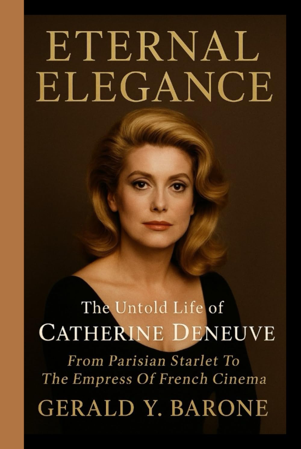 ETERNAL ELEGANCE: The Untold Life Of Catherine Deneuve: From Parisian Starlet To The Empress Of French Cinema