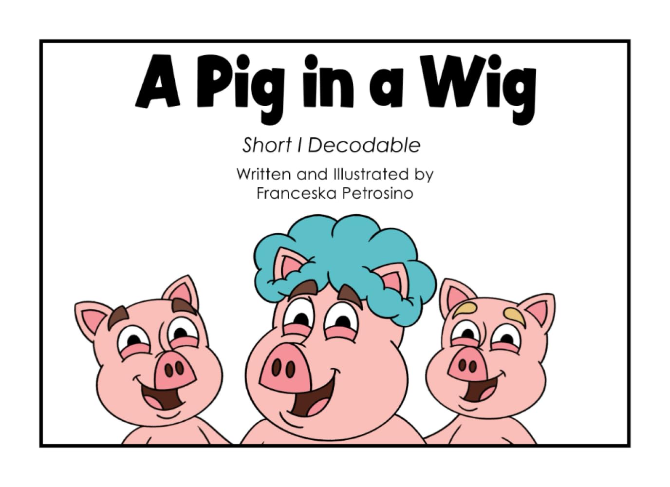 A Pig in a Wig: Short I Decodable (Decode with Us! Phonics Fun with Sam, Ted, Gus, and Friends!)