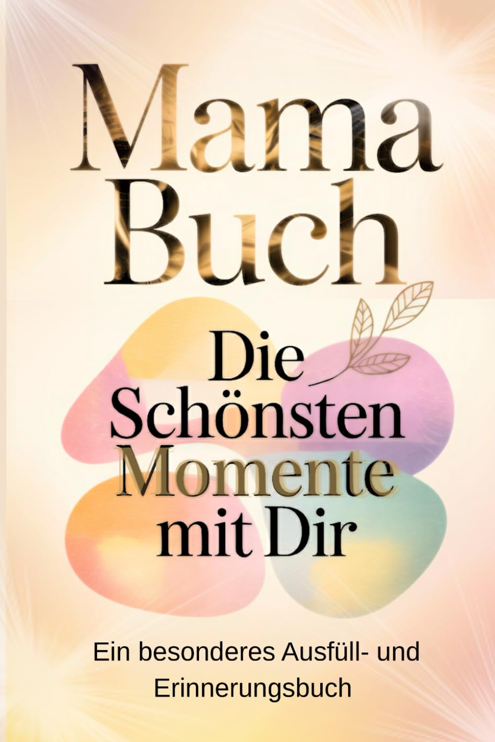 Mama Buch – Die schönsten Momente mit Dir: Ein besonderes Ausfüll- und Erinnerungsbuch voller Dankbarkeit, Fotos und gemeinsamer Erlebnisse - Persönliches Geschenk