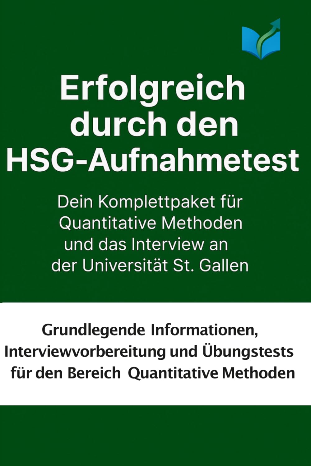 Erfolgreich durch den HSG-Aufnahmetest. Dein Komplettpaket für Quantitative Methoden und das Interview an der Universität St. Gallen: Grundlegende ... für den Bereich Quantitative Methoden