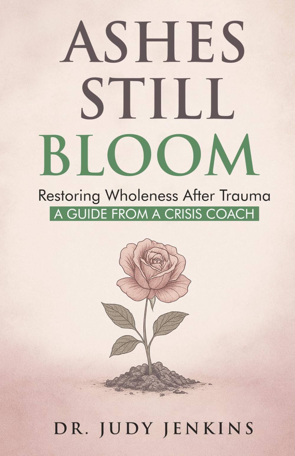 Ashes Still Bloom: Restoring Wholeness After Trauma A Guide From A Crisis Coach