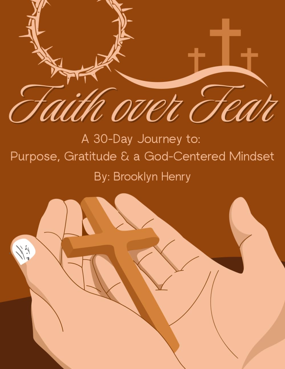 Faith Over Fear: A 30-Day Journey to Purpose, Gratitude & a God-Centered Mindset: By: Brooklyn Henry