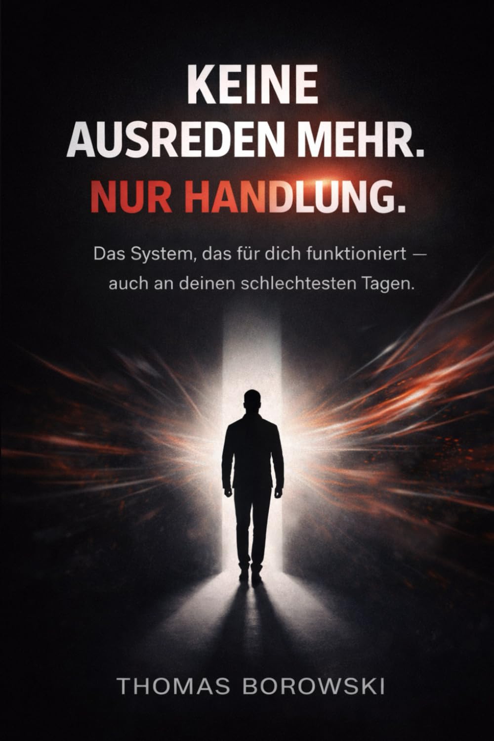 KEINE AUSREDEN MEHR. NUR HANDLUNG.: Das System, das für dich funktioniert – auch an deinen schlechtesten Tagen.