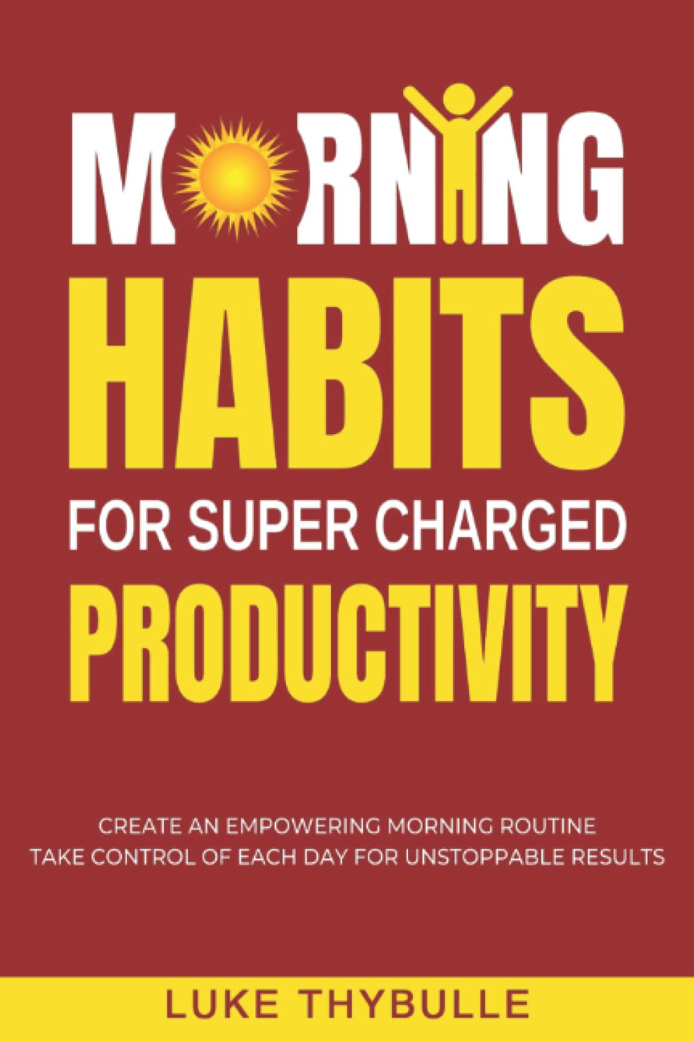 Morning Habits For Super Charged Productivity: Create An Empowering Morning Routine, Take Control Of Each Day For Unstoppable Results (Morning Habits