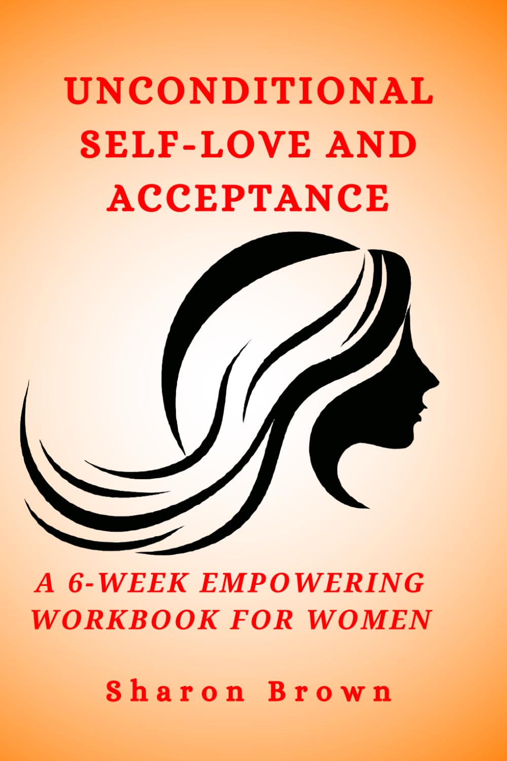 Unconditional Self-Love and Acceptance: A 6-Week Empowering Workbook for Women