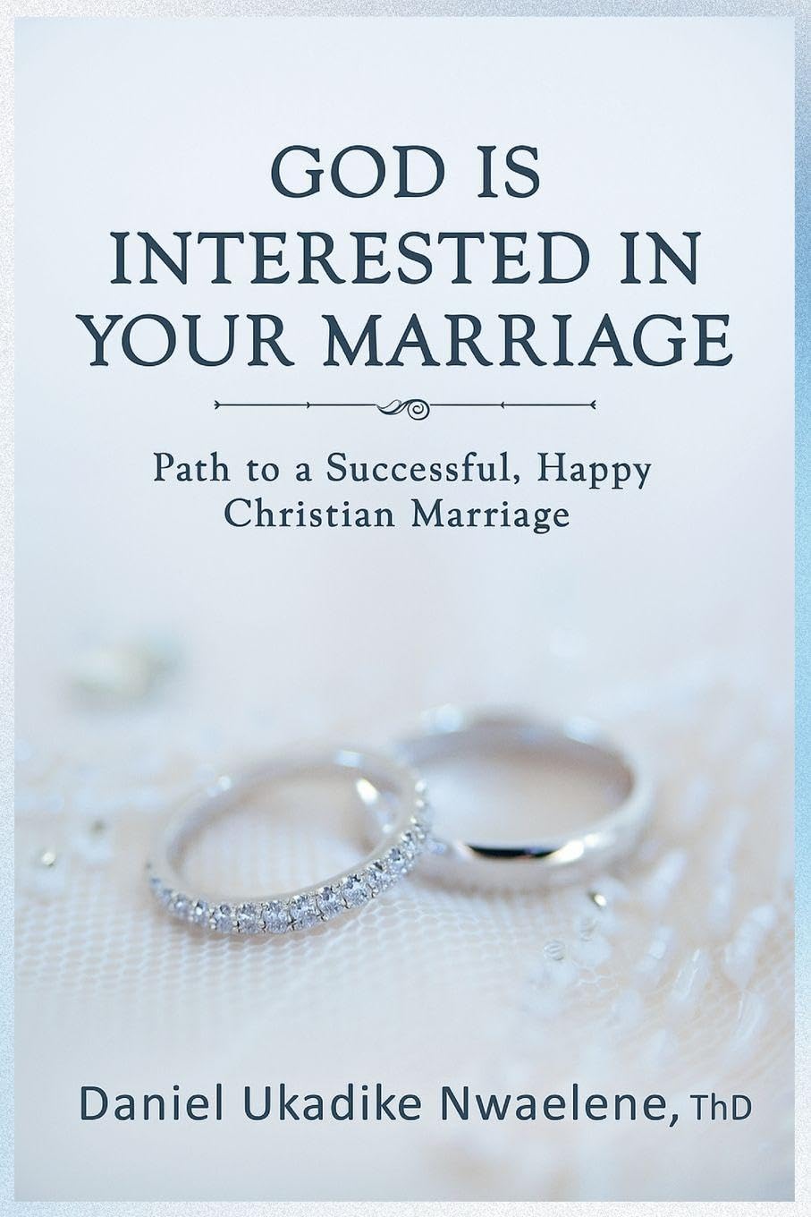 God Is Interested in Your Marriage: Path to a Successful, Happy Christian Marriage
